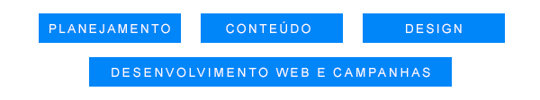 Planejamento | Conteúdo | Design | Desenvolvimento web e campanhas